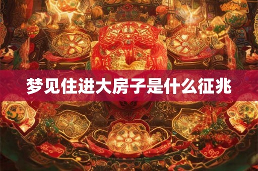 梦见住进大房子是什么征兆