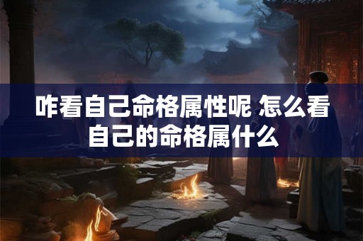 咋看自己命格属性呢 怎么看自己的命格属什么 咋看自己命格属性呢 怎么看自己的命格属什么