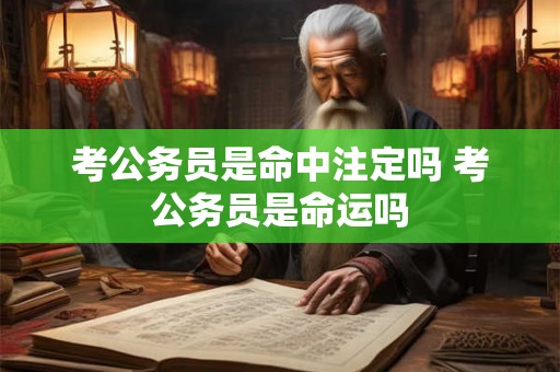 考公务员是命中注定吗 考公务员是命运吗 考公务员是命中注定吗 考公务员是命运吗