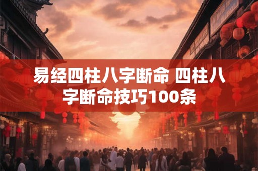 易经四柱八字断命 四柱八字断命技巧100条