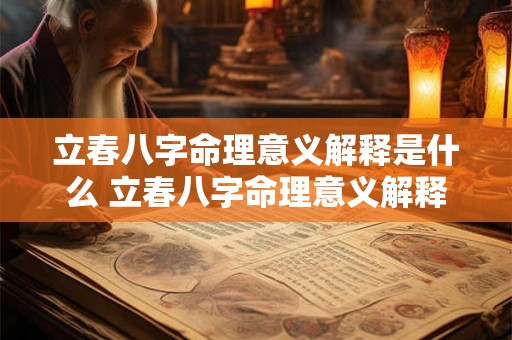 立春八字命理意义解释是什么 立春八字命理意义解释是什么意思 立春八字命理意义解释是什么 立春八字命理意义解释是什么意思