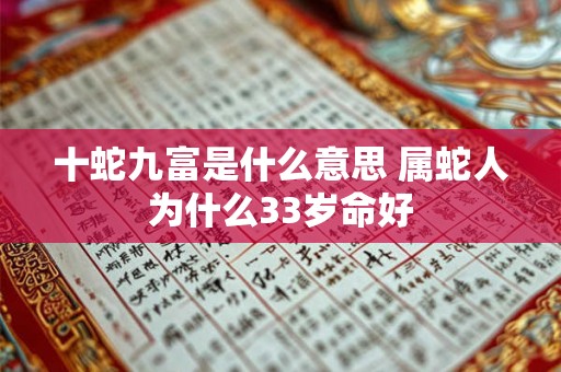 十蛇九富是什么意思 属蛇人为什么33岁命好 十蛇九富是什么意思 属蛇人为什么33岁命好
