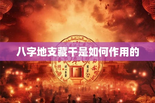 八字地支藏干是如何作用的 八字地支藏干是如何作用的
