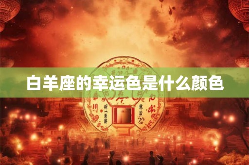 白羊座的幸运色是什么颜色 白羊座的幸运色是什么颜色