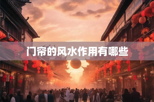 门帘的风水作用有哪些 门帘的风水作用有哪些