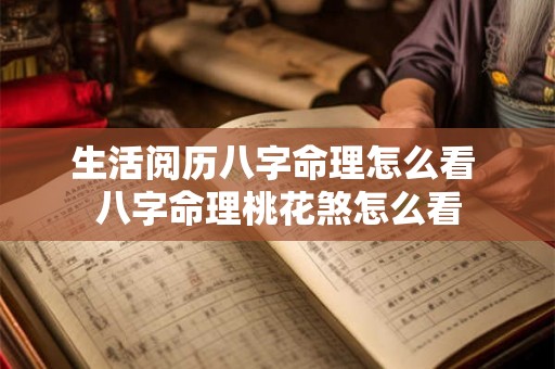生活阅历八字命理怎么看 八字命理桃花煞怎么看