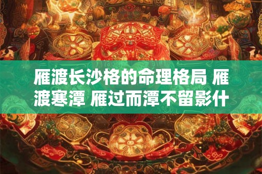 雁渡长沙格的命理格局 雁渡寒潭 雁过而潭不留影什么意思 雁渡长沙格的命理格局 雁渡寒潭 雁过而潭不留影什么意思