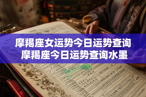 摩羯座女运势今日运势查询 摩羯座今日运势查询水墨先生