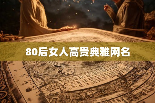 80后女人高贵典雅网名 80后女人高贵典雅网名