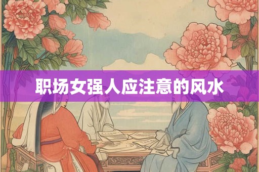 职场女强人应注意的风水 职场女强人应注意的风水