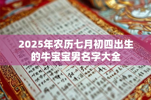 2025年农历七月初四出生的牛宝宝男名字大全 2025年农历七月初四出生的牛宝宝男名字大全
