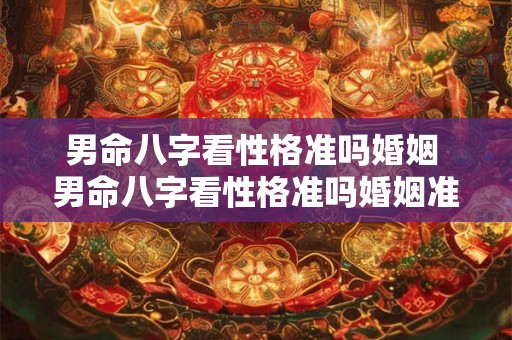男命八字看性格准吗婚姻 男命八字看性格准吗婚姻准不准