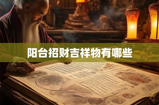 阳台招财吉祥物有哪些 阳台招财吉祥物有哪些