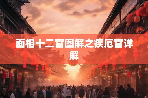 面相十二宫图解之疾厄宫详解 面相十二宫图解之疾厄宫详解