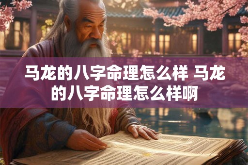 马龙的八字命理怎么样 马龙的八字命理怎么样啊 马龙的八字命理怎么样 马龙的八字命理怎么样啊