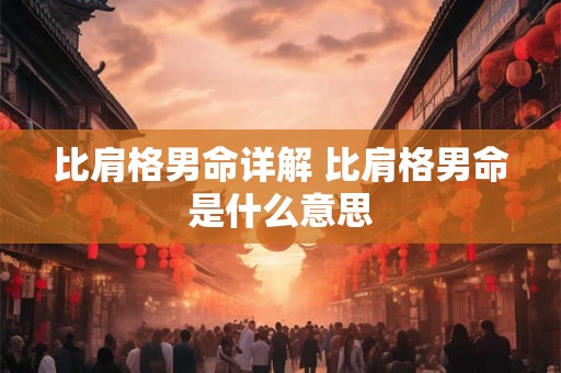比肩格男命详解 比肩格男命是什么意思 比肩格男命详解 比肩格男命是什么意思