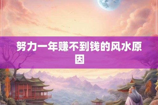 努力一年赚不到钱的风水原因 努力一年赚不到钱的风水原因