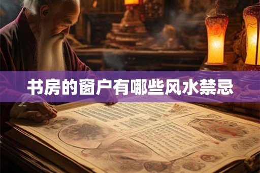 书房的窗户有哪些风水禁忌