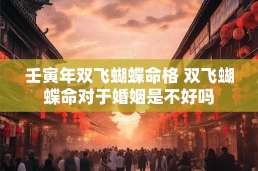 壬寅年双飞蝴蝶命格 双飞蝴蝶命对于婚姻是不好吗 壬寅年双飞蝴蝶命格 双飞蝴蝶命对于婚姻是不好吗
