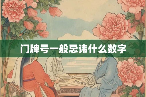 门牌号一般忌讳什么数字 门牌号一般忌讳什么数字