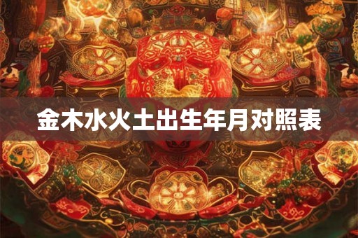 金木水火土出生年月对照表 金木水火土出生年月对照表