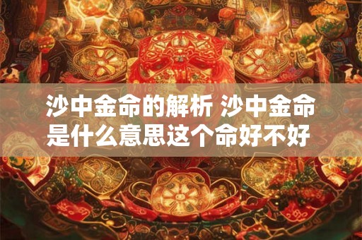 沙中金命的解析 沙中金命是什么意思这个命好不好 沙中金命的解析 沙中金命是什么意思这个命好不好