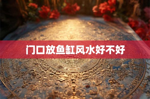 门口放鱼缸风水好不好 门口放鱼缸风水好不好