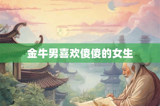 金牛男喜欢傻傻的女生