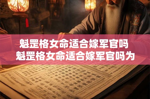 魁罡格女命适合嫁军官吗 魁罡格女命适合嫁军官吗为什么 魁罡格女命适合嫁军官吗 魁罡格女命适合嫁军官吗为什么