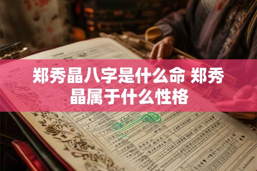 郑秀晶八字是什么命 郑秀晶属于什么性格