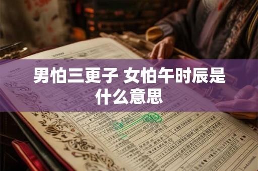 男怕三更子 女怕午时辰是什么意思 男怕三更子 女怕午时辰是什么意思