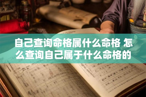 自己查询命格属什么命格 怎么查询自己属于什么命格的人 自己查询命格属什么命格 怎么查询自己属于什么命格的人