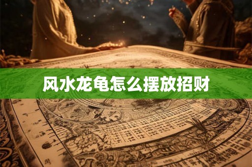 风水龙龟怎么摆放招财