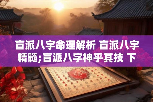 盲派八字命理解析 盲派八字精髓;盲派八字神乎其技 下 