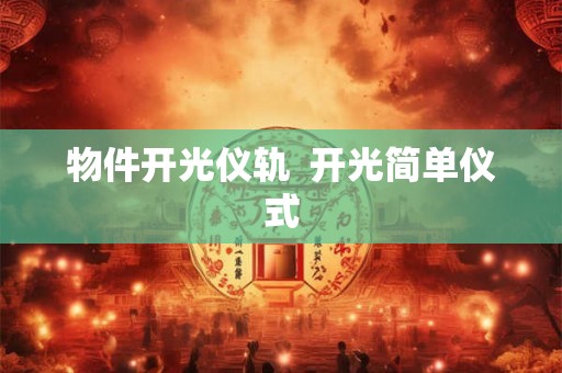 物件开光仪轨 开光简单仪式 物件开光仪轨 开光简单仪式