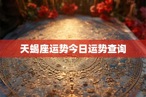 天蝎座运势今日运势查询
