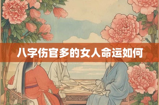 八字伤官多的女人命运如何 八字伤官多的女人命运如何