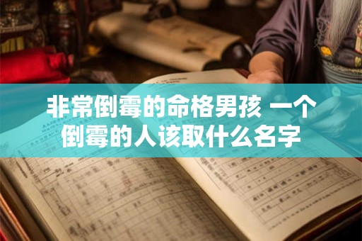 非常倒霉的命格男孩 一个倒霉的人该取什么名字 非常倒霉的命格男孩 一个倒霉的人该取什么名字