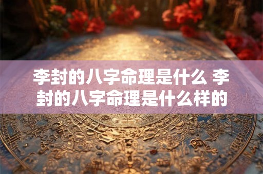 李封的八字命理是什么 李封的八字命理是什么样的