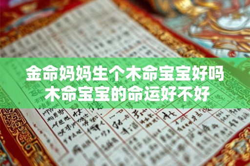 金命妈妈生个木命宝宝好吗 木命宝宝的命运好不好 金命妈妈生个木命宝宝好吗 木命宝宝的命运好不好