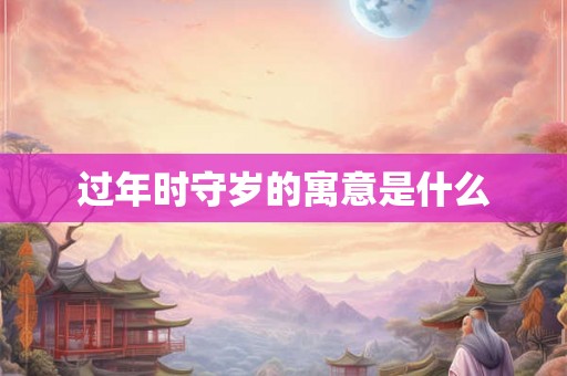 过年时守岁的寓意是什么