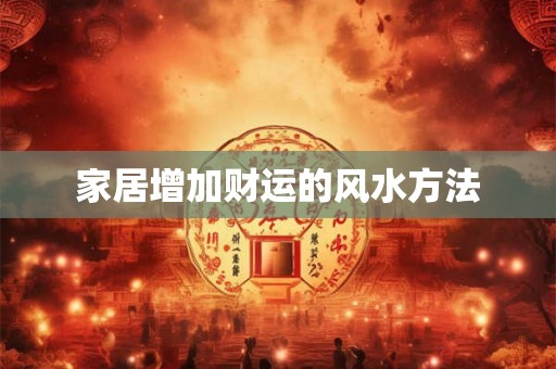 家居增加财运的风水方法 家居增加财运的风水方法