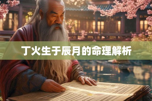 丁火生于辰月的命理解析