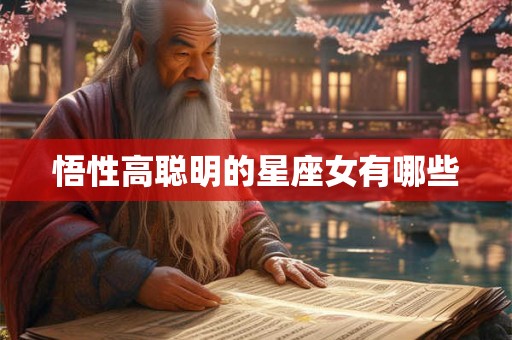 悟性高聪明的星座女有哪些 悟性高聪明的星座女有哪些