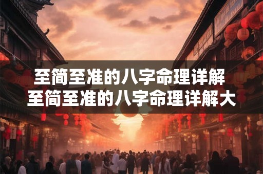 至简至准的八字命理详解 至简至准的八字命理详解大全 至简至准的八字命理详解 至简至准的八字命理详解大全