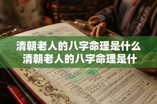 清朝老人的八字命理是什么 清朝老人的八字命理是什么样的 清朝老人的八字命理是什么 清朝老人的八字命理是什么样的