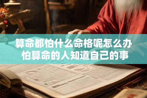 算命都怕什么命格呢怎么办 怕算命的人知道自己的事吗