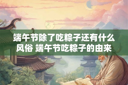 端午节除了吃粽子还有什么风俗 端午节吃粽子的由来