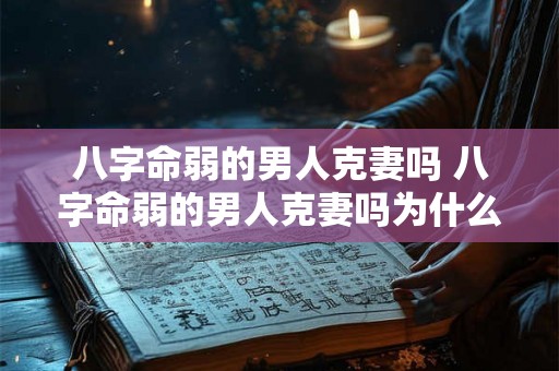 八字命弱的男人克妻吗 八字命弱的男人克妻吗为什么
