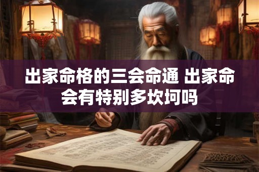 出家命格的三会命通 出家命会有特别多坎坷吗 出家命格的三会命通 出家命会有特别多坎坷吗
